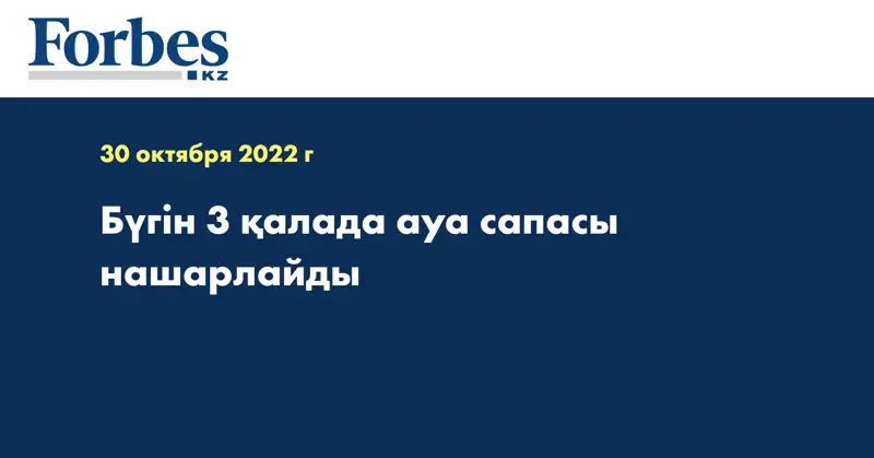 Бүгін 3 қалада ауа сапасы нашарлайды