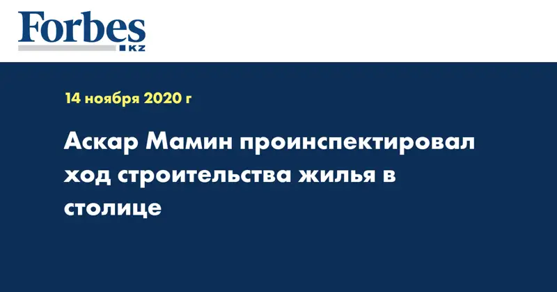 Аскар Мамин проинспектировал ход строительства жилья в столице