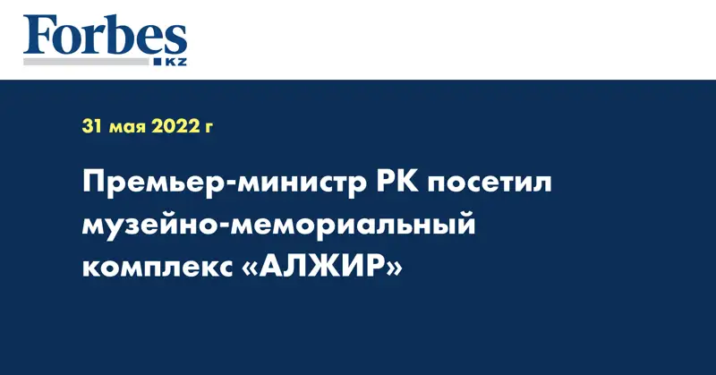 Премьер-министр РК посетил музейно-мемориальный комплекс «АЛЖИР»