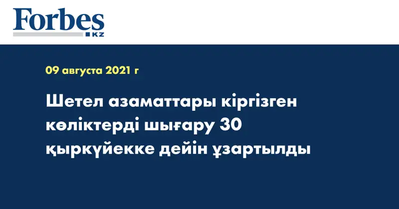 Шетел азаматтары кіргізген көліктерді шығару 30 қыркүйекке дейін ұзартылды