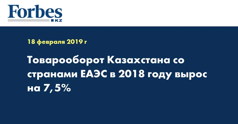 Товарооборот Казахстана со странами ЕАЭС в 2018 году вырос на 7,5%