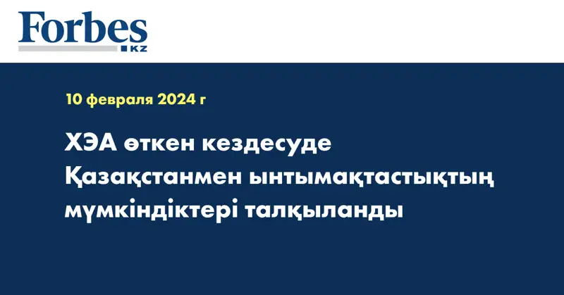 ХЭА өткен кездесуде Қазақстанмен ынтымақтастықтың мүмкіндіктері талқыланды