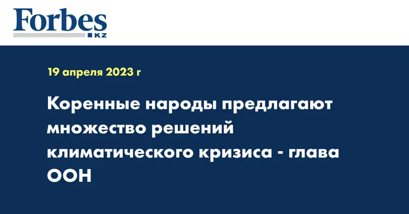 Коренные народы предлагают множество решений климатического кризиса - глава ООН