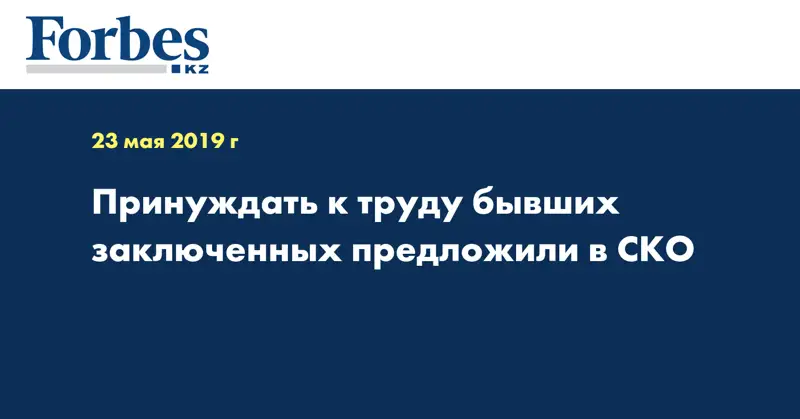 Принуждать к труду бывших заключенных предложили в СКО