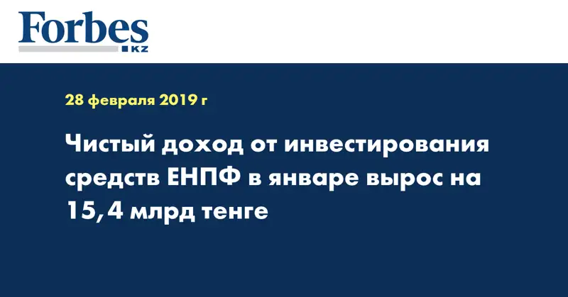 Чистый доход от инвестирования средств ЕНПФ в январе вырос на 15,4 млрд тенге