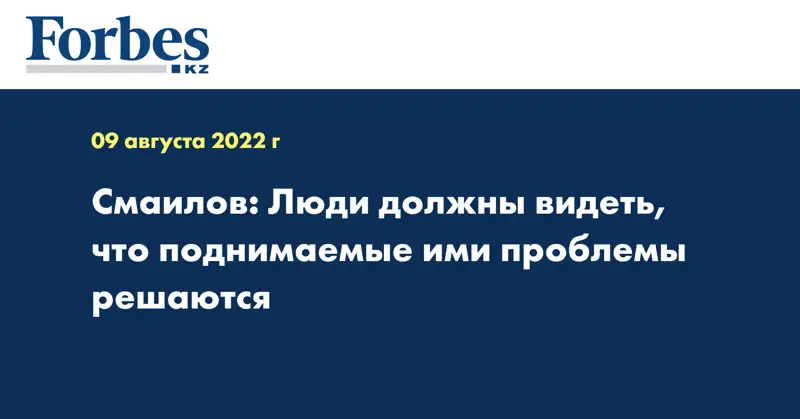 Смаилов: Люди должны видеть, что поднимаемые ими проблемы решаются 