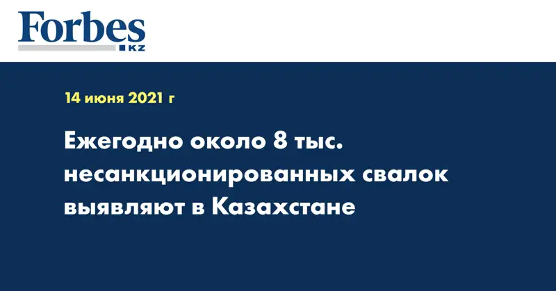 Ежегодно около 8 тыс. несанкционированных свалок выявляют в Казахстане