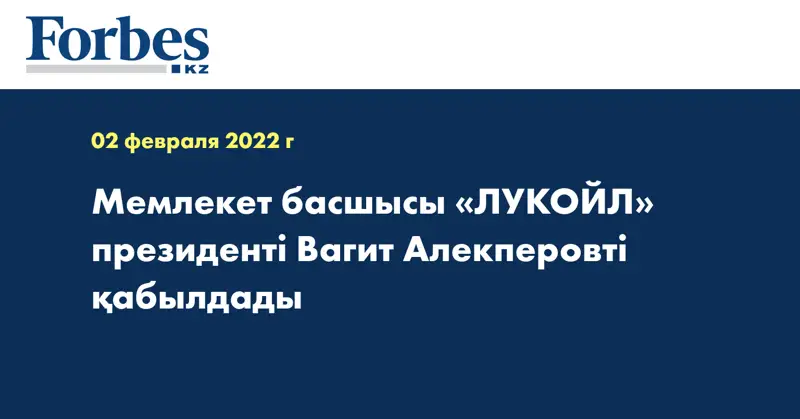 Мемлекет басшысы «ЛУКОЙЛ» президенті Вагит Алекперовті қабылдады