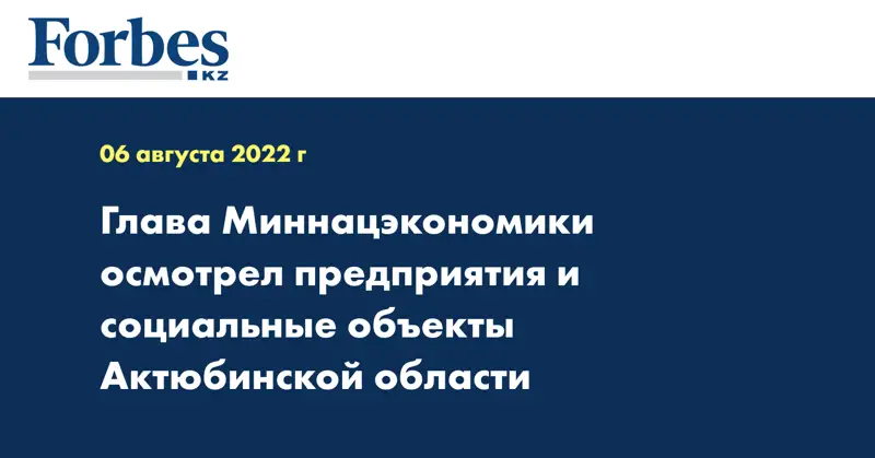 Глава Миннацэкономики осмотрел предприятия и социальные объекты Актюбинской области