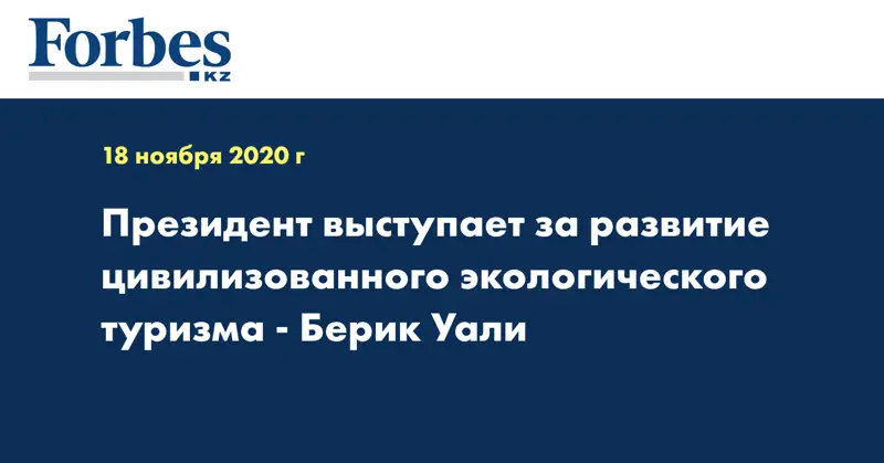 Президент выступает за развитие цивилизованного экологического туризма - Берик Уали
