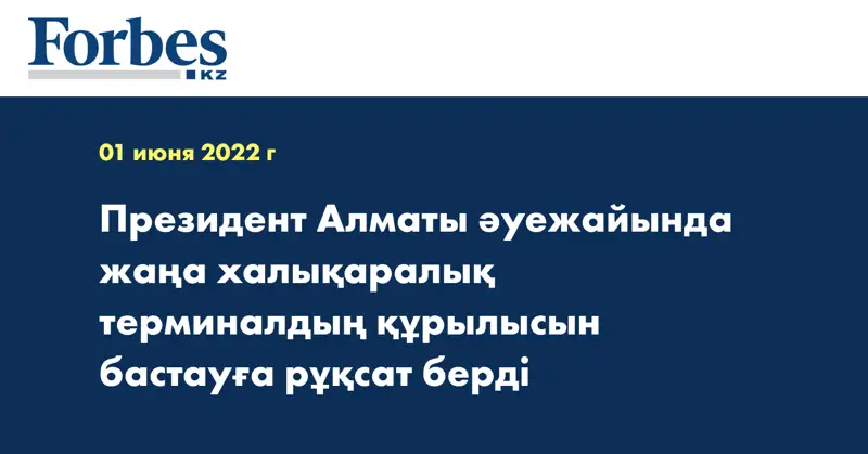 Президент Алматы әуежайында жаңа халықаралық терминалдың құрылысын бастауға рұқсат берді