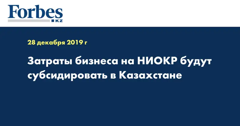 Затраты бизнеса на НИОКР будут субсидировать в Казахстане  