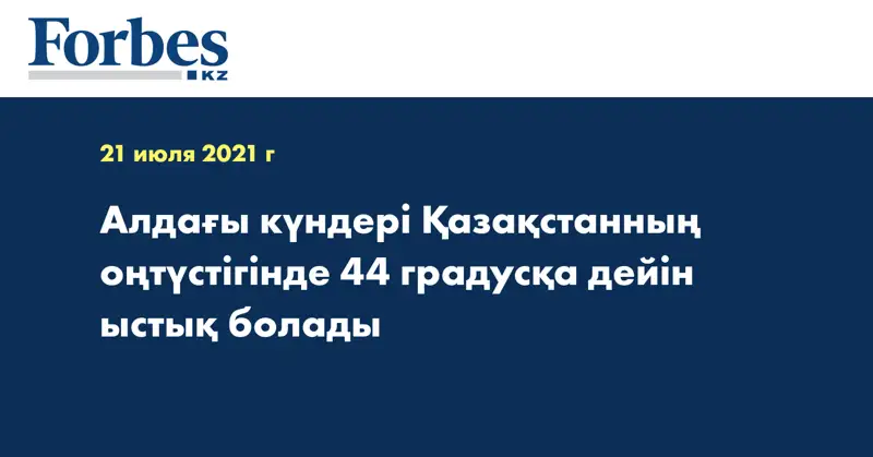 Алдағы күндері Қазақстанның оңтүстігінде 44 градусқа дейін ыстық болады