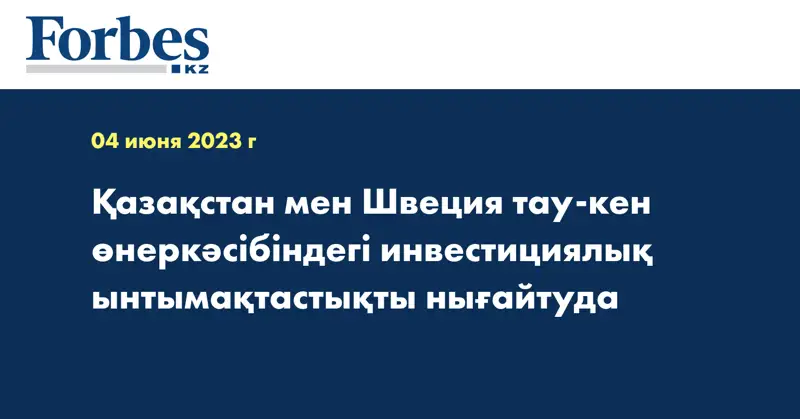 Қазақстан мен Швеция тау-кен өнеркәсібіндегі инвестициялық ынтымақтастықты нығайтуда