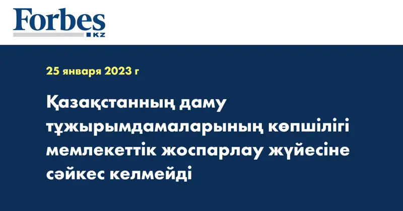 Қазақстанның даму тұжырымдамаларының көпшілігі мемлекеттік жоспарлау жүйесіне сәйкес келмейді