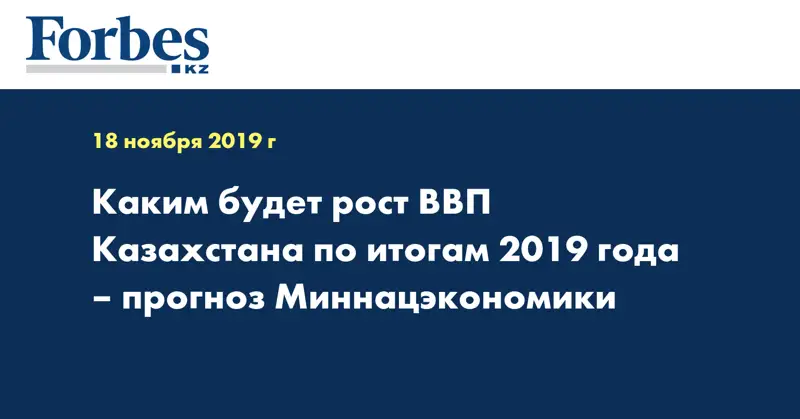 Каким будет рост ВВП Казахстана по итогам 2019 года – прогноз Миннацэкономики