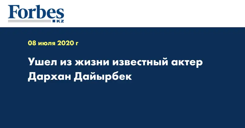 Ушел из жизни известный актер Дархан Дайырбек