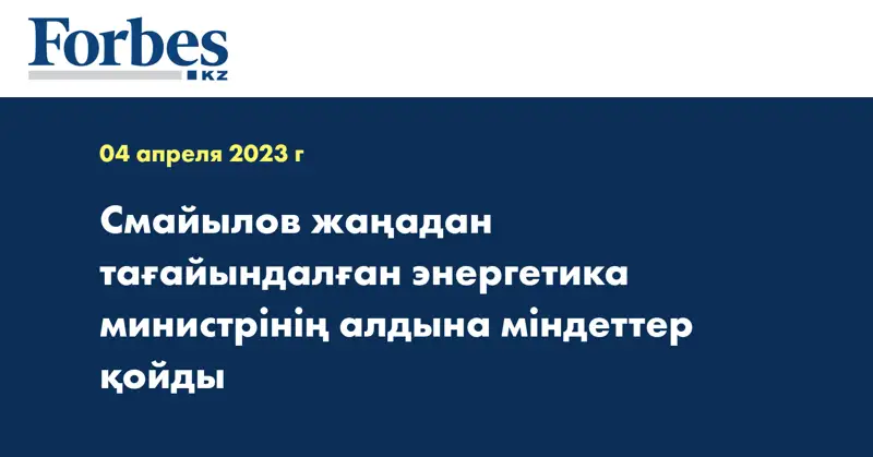Смайылов жаңадан тағайындалған энергетика министрінің алдына міндеттер қойды