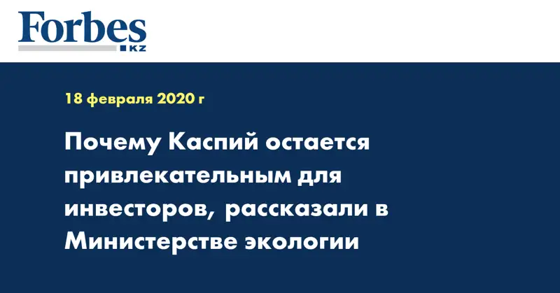 Почему Каспий остается привлекательным для инвесторов, рассказали в Министерстве экологии