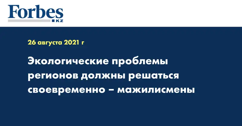Экологические проблемы регионов должны решаться своевременно – мажилисмены