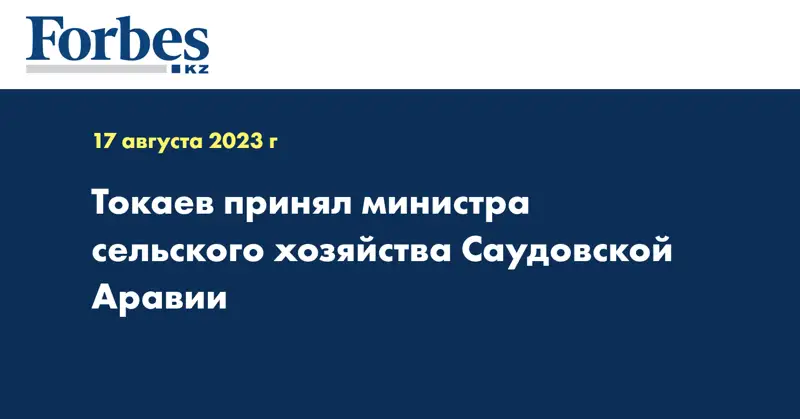  Токаев принял министра сельского хозяйства Саудовской Аравии