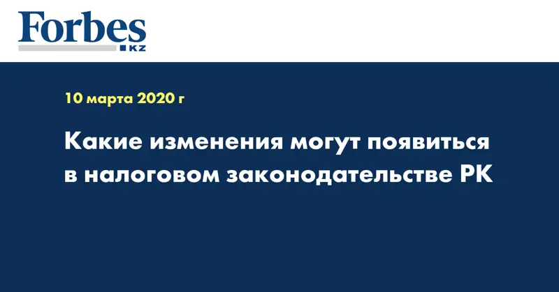 Какие изменения могут появиться в налоговом законодательстве РК