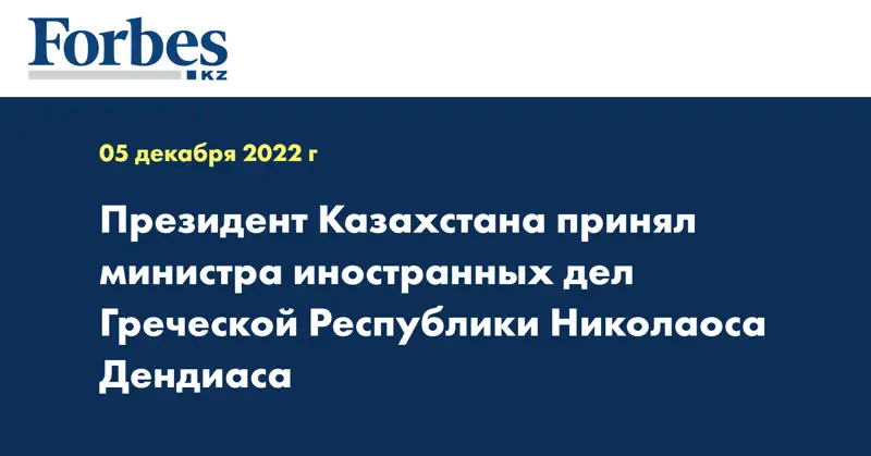 Президент Казахстана принял министра иностранных дел Греческой Республики Николаоса Дендиаса