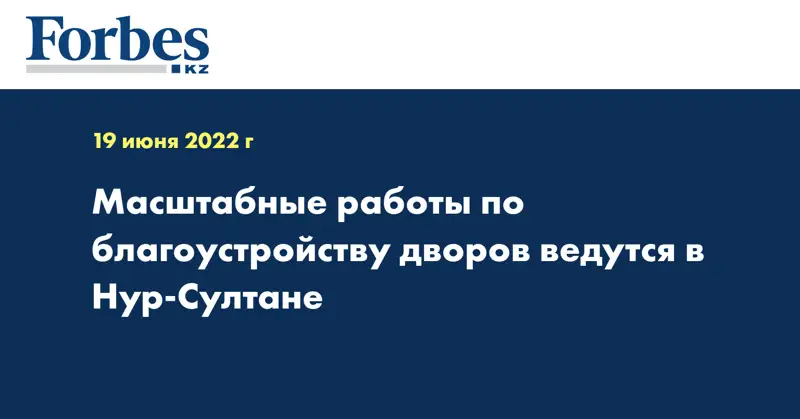 Масштабные работы по благоустройству дворов ведутся в Нур-Султане