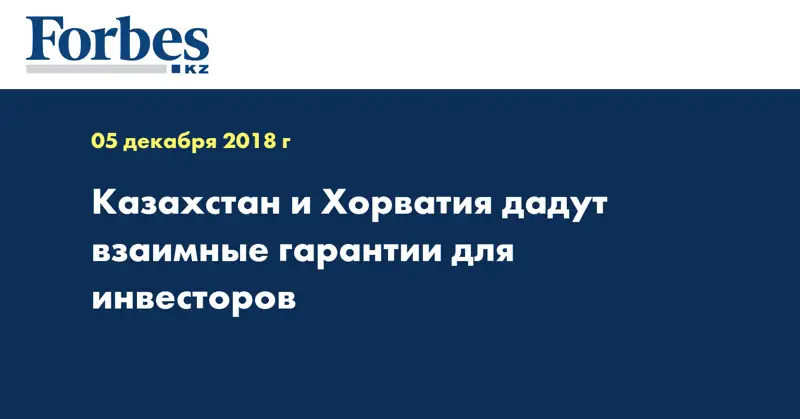 Казахстан и Хорватия дадут взаимные гарантии для инвесторов