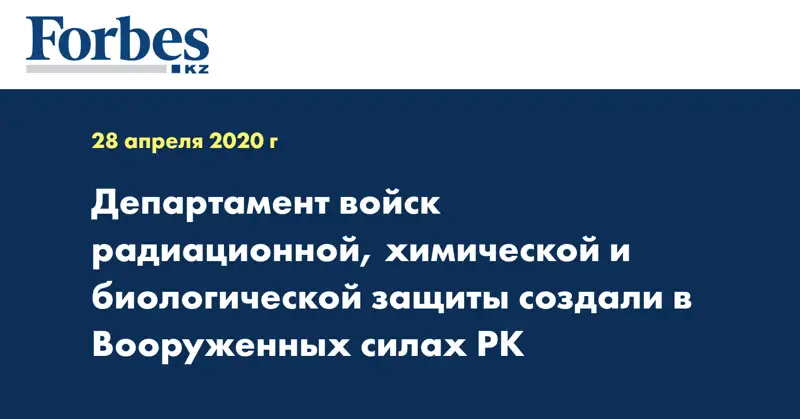 Департамент войск радиационной, химической и биологической защиты создали в Вооруженных силах РК
