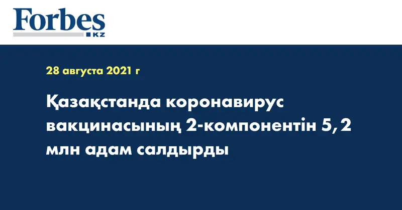 Қазақстанда коронавирус вакцинасының 2-компонентін 5,2 млн адам салдырды