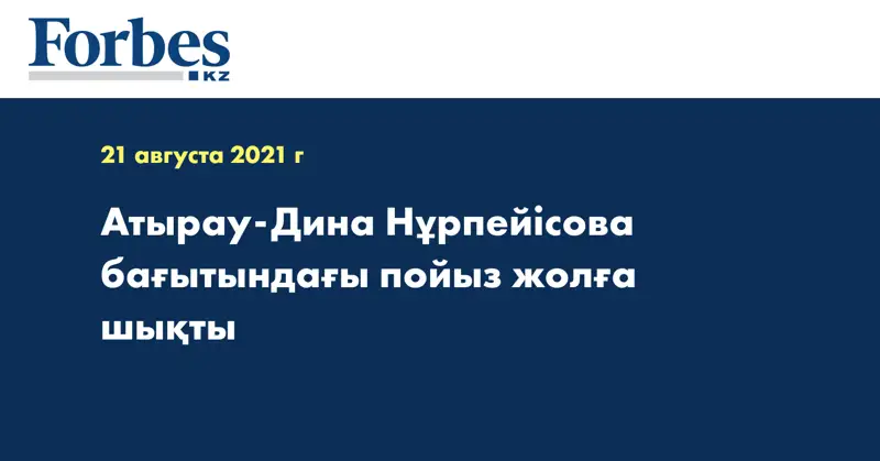 Атырау-Дина Нұрпейісова бағытындағы пойыз жолға шықты 