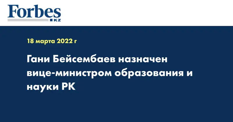  Гани Бейсембаев назначен вице-министром образования и науки РК