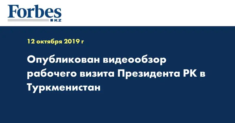 Опубликован видеообзор рабочего визита Президента РК в Туркменистан 
