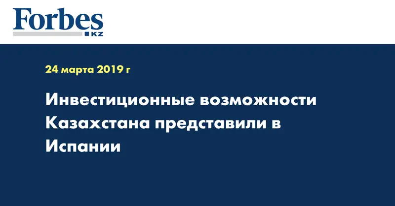 Инвестиционные возможности Казахстана представили в Испании  