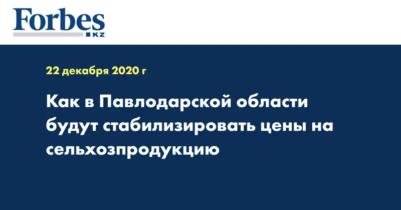 Как в Павлодарской области будут стабилизировать цены на сельхозпродукцию