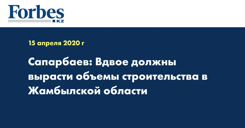 Сапарбаев: Вдвое должны вырасти объемы строительства в Жамбылской области