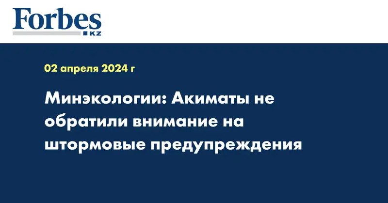 Минэкологии: Акиматы не обратили внимание на штормовые предупреждения 