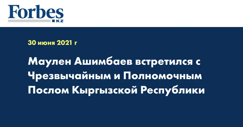 Маулен Ашимбаев встретился с Чрезвычайным и Полномочным Послом Кыргызской Республики