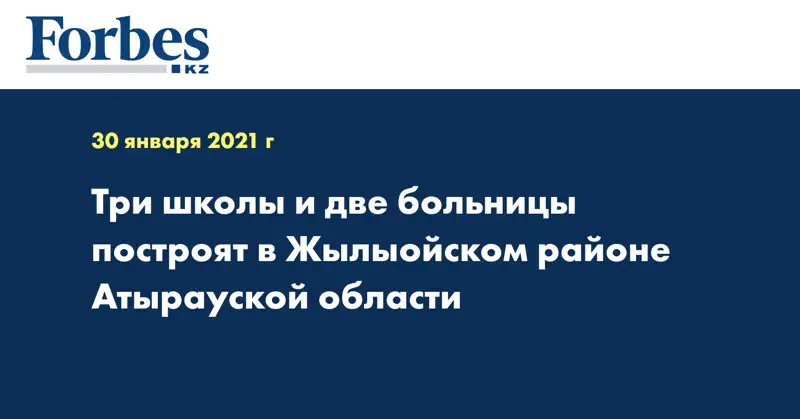 Три школы и две больницы построят в Жылыойском районе Атырауской области