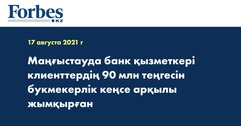Маңғыстауда банк қызметкері клиенттердің 90 млн теңгесін букмекерлік кеңсе арқылы жымқырған