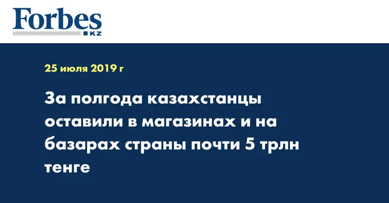  За полгода казахстанцы оставили в магазинах и на базарах страны почти 5 трлн тенге
