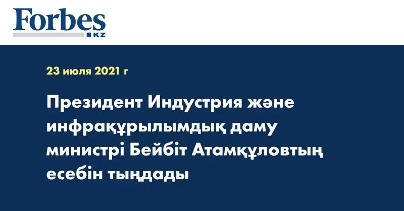 Президент Индустрия және инфрақұрылымдық даму министрі Бейбіт Атамқұловтың есебін тыңдады