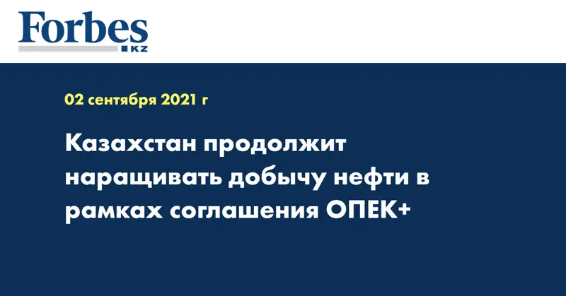 Казахстан продолжит наращивать добычу нефти в рамках соглашения ОПЕК+