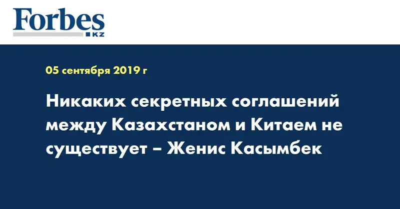 Никаких секретных соглашений между Казахстаном и Китаем не существует – Женис Касымбек
