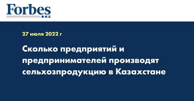 Сколько предприятий и предпринимателей производят сельхозпродукцию в Казахстане