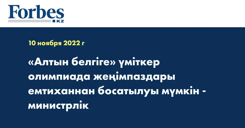 «Алтын белгіге» үміткер олимпиада жеңімпаздары емтиханнан босатылуы мүмкін - министрлік