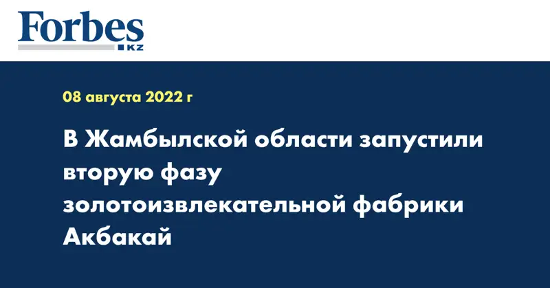 В Жамбылской области запустили вторую фазу золотоизвлекательной фабрики Акбакай