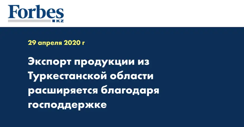 Экспорт продукции из Туркестанской области расширяется благодаря господдержке
