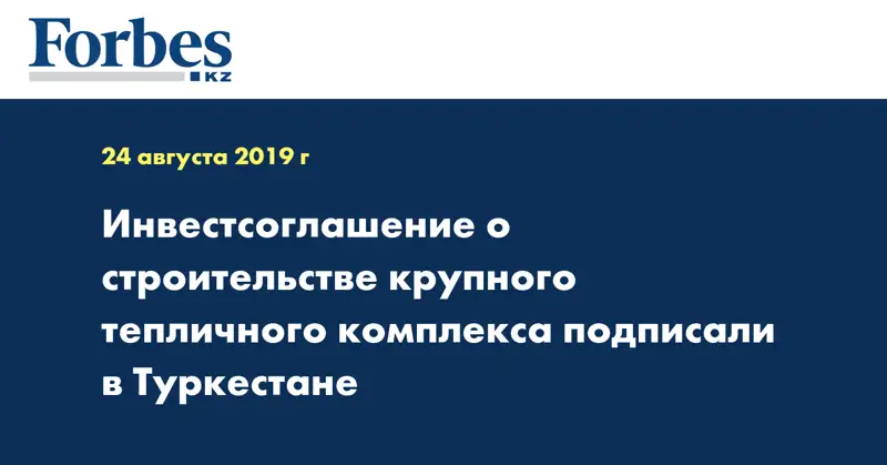 Инвестсоглашение о строительстве крупного тепличного комплекса подписали в Туркестане